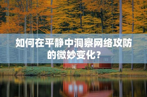 如何在平静中洞察网络攻防的微妙变化？