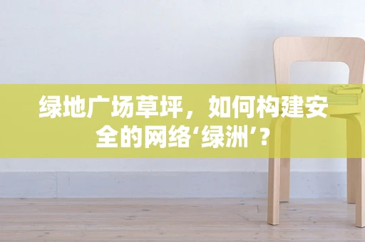 绿地广场草坪，如何构建安全的网络‘绿洲’？