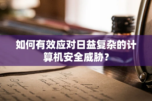 如何有效应对日益复杂的计算机安全威胁？