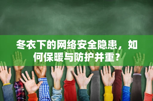 冬衣下的网络安全隐患，如何保暖与防护并重？