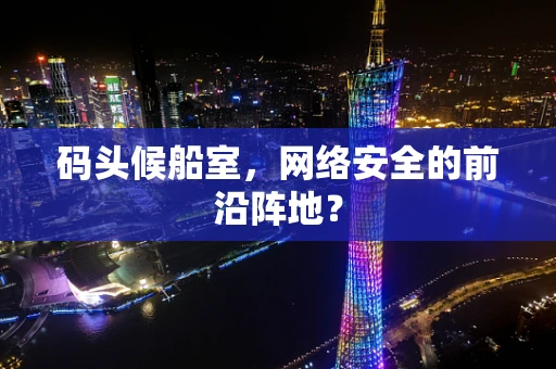 码头候船室，网络安全的前沿阵地？