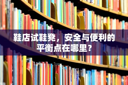 鞋店试鞋凳，安全与便利的平衡点在哪里？