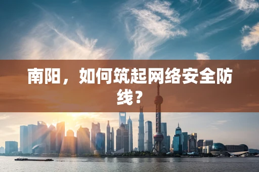 南阳，如何筑起网络安全防线？