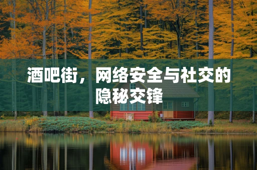 酒吧街，网络安全与社交的隐秘交锋