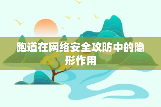 跑道在网络安全攻防中的隐形作用