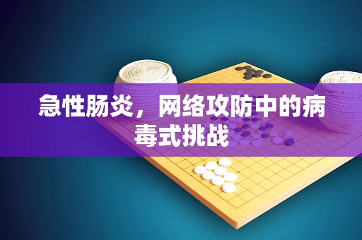 急性肠炎，网络攻防中的病毒式挑战