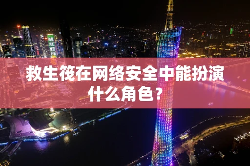 救生筏在网络安全中能扮演什么角色？
