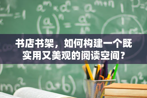 书店书架，如何构建一个既实用又美观的阅读空间？