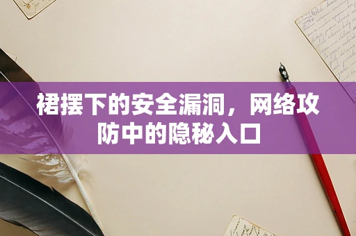 裙摆下的安全漏洞，网络攻防中的隐秘入口