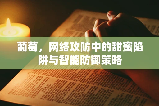 葡萄，网络攻防中的甜蜜陷阱与智能防御策略