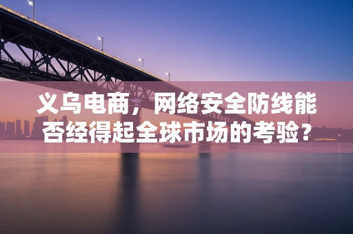 义乌电商，网络安全防线能否经得起全球市场的考验？