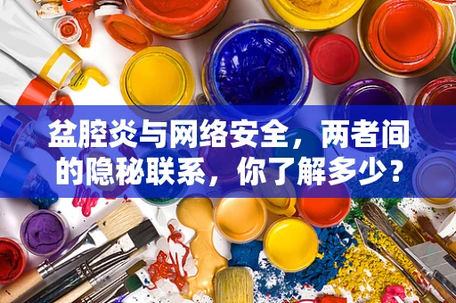 盆腔炎与网络安全，两者间的隐秘联系，你了解多少？