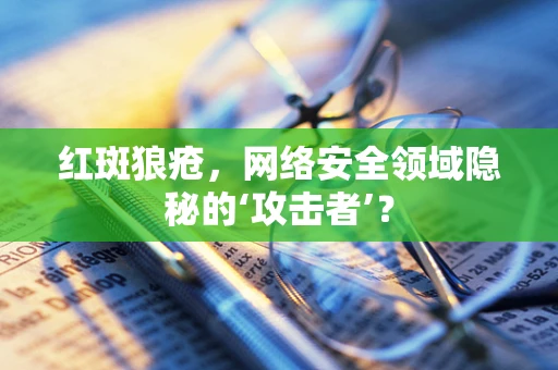 红斑狼疮，网络安全领域隐秘的‘攻击者’？