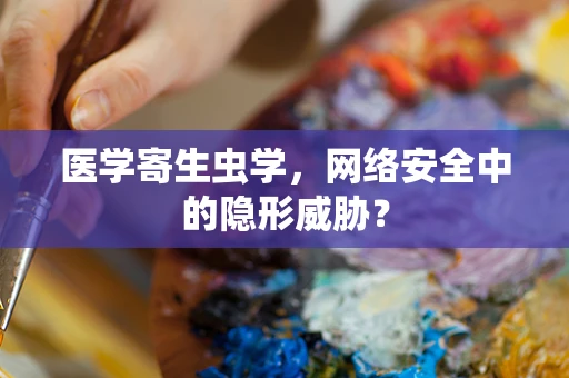 医学寄生虫学，网络安全中的隐形威胁？