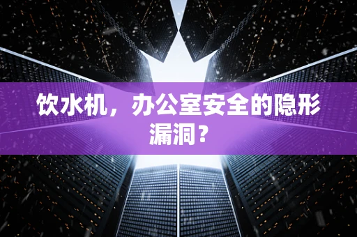 饮水机，办公室安全的隐形漏洞？