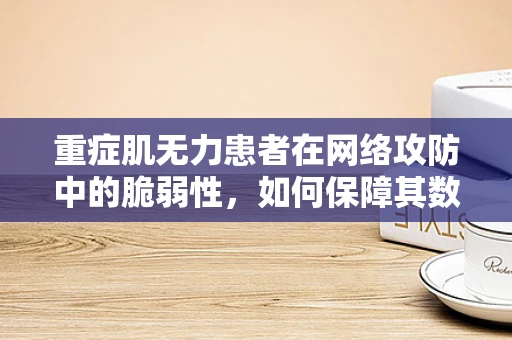 重症肌无力患者在网络攻防中的脆弱性，如何保障其数字安全？