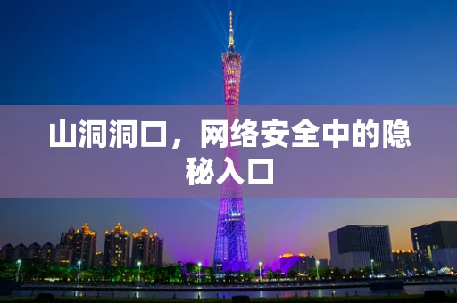 山洞洞口，网络安全中的隐秘入口
