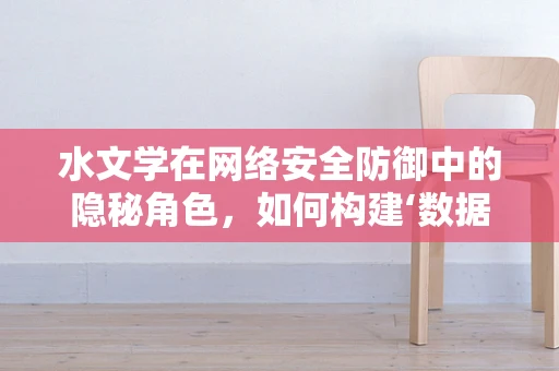 水文学在网络安全防御中的隐秘角色，如何构建‘数据河流’的堤防？