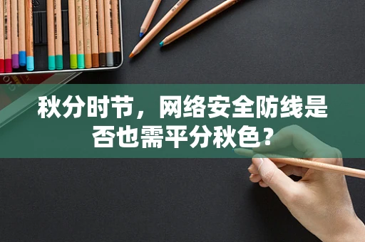 秋分时节，网络安全防线是否也需平分秋色？