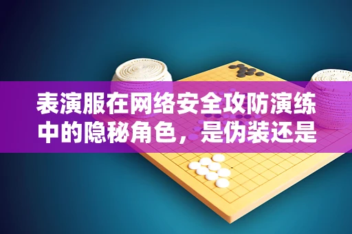 表演服在网络安全攻防演练中的隐秘角色，是伪装还是真功夫？