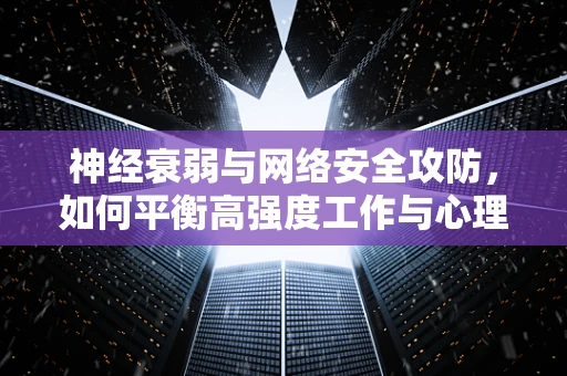 神经衰弱与网络安全攻防，如何平衡高强度工作与心理健康？