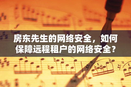 房东先生的网络安全，如何保障远程租户的网络安全？