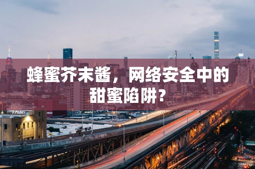 蜂蜜芥末酱，网络安全中的甜蜜陷阱？