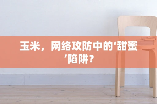 玉米，网络攻防中的‘甜蜜’陷阱？