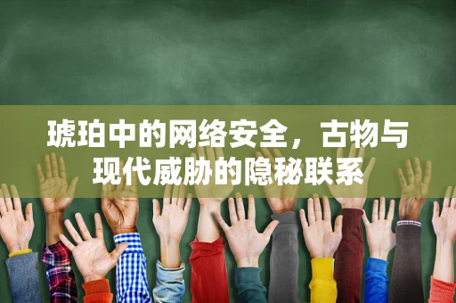 琥珀中的网络安全，古物与现代威胁的隐秘联系