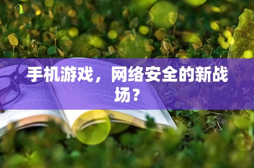 手机游戏，网络安全的新战场？