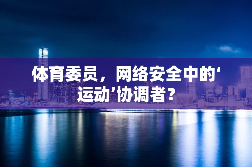 体育委员，网络安全中的‘运动’协调者？