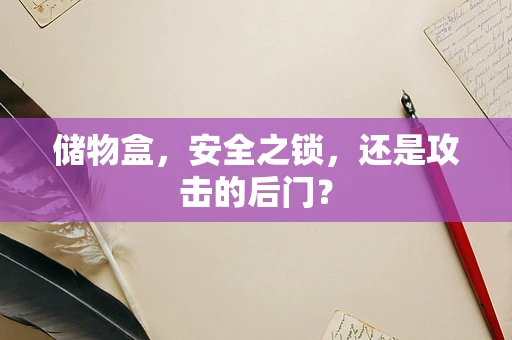 储物盒，安全之锁，还是攻击的后门？
