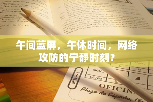 午间蓝屏，午休时间，网络攻防的宁静时刻？