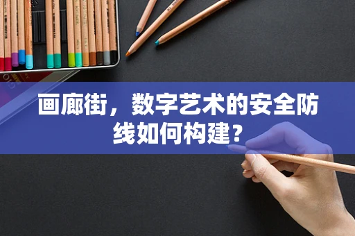 画廊街，数字艺术的安全防线如何构建？
