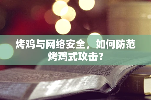 烤鸡与网络安全，如何防范烤鸡式攻击？