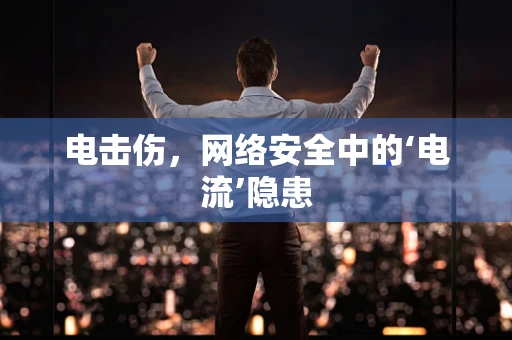 电击伤，网络安全中的‘电流’隐患
