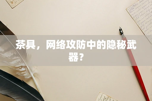 茶具，网络攻防中的隐秘武器？
