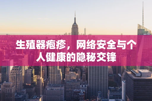 生殖器疱疹，网络安全与个人健康的隐秘交锋