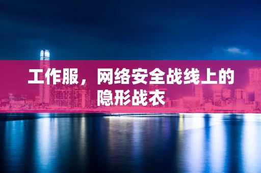 工作服，网络安全战线上的隐形战衣