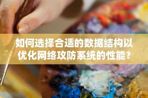 如何选择合适的数据结构以优化网络攻防系统的性能？