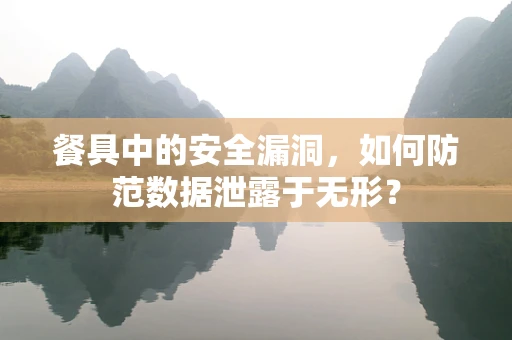 餐具中的安全漏洞，如何防范数据泄露于无形？