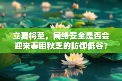 立夏将至，网络安全是否会迎来春困秋乏的防御低谷？