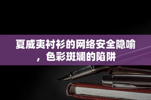 夏威夷衬衫的网络安全隐喻，色彩斑斓的陷阱