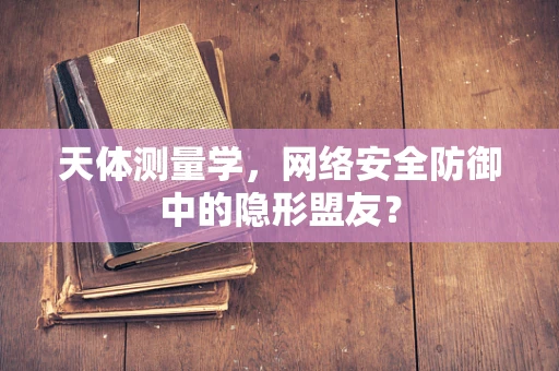 天体测量学，网络安全防御中的隐形盟友？