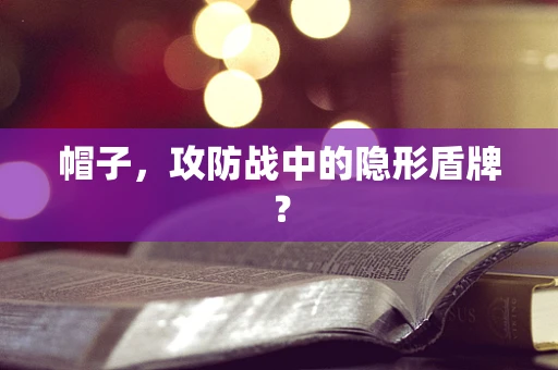 帽子，攻防战中的隐形盾牌？
