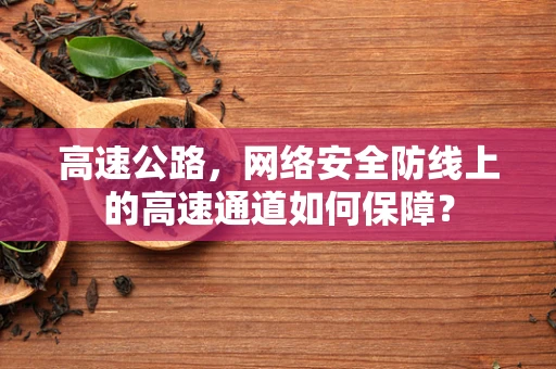 高速公路，网络安全防线上的高速通道如何保障？