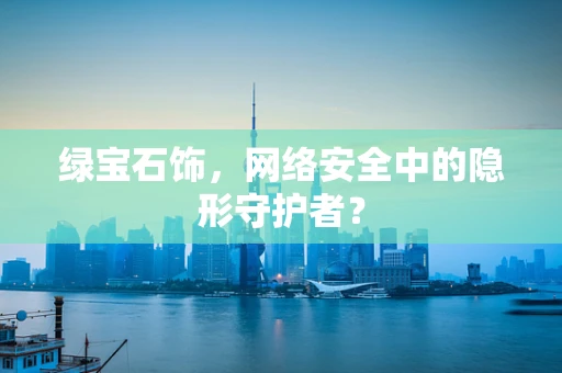 绿宝石饰，网络安全中的隐形守护者？