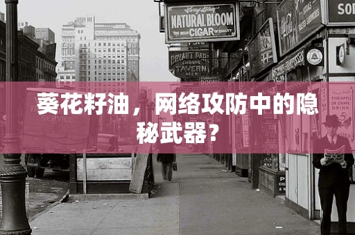 葵花籽油，网络攻防中的隐秘武器？