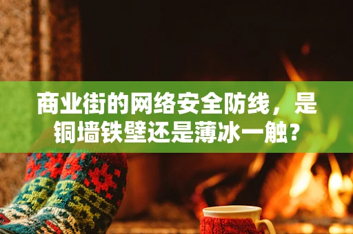 商业街的网络安全防线，是铜墙铁壁还是薄冰一触？