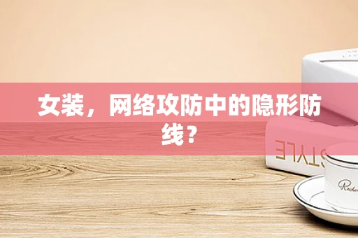 女装，网络攻防中的隐形防线？